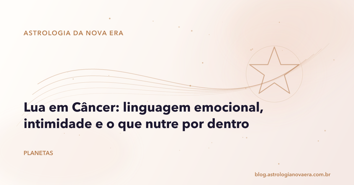 Lua em Câncer: linguagem emocional, intimidade e o que nutre por dentro