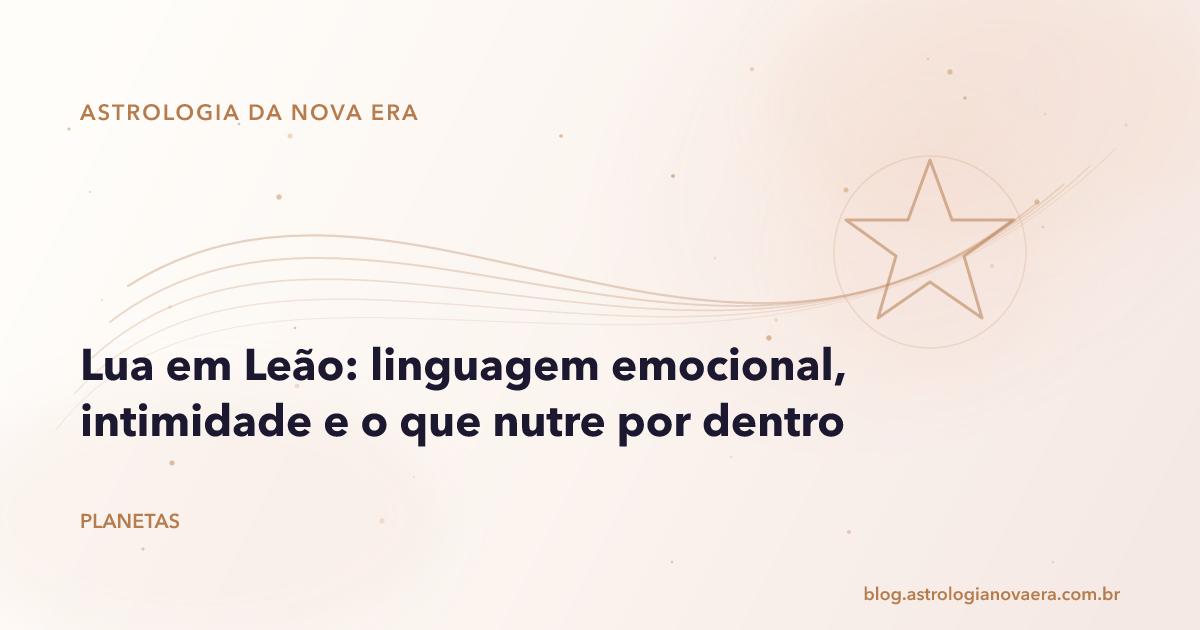 Lua em Leão: linguagem emocional, intimidade e o que nutre por dentro