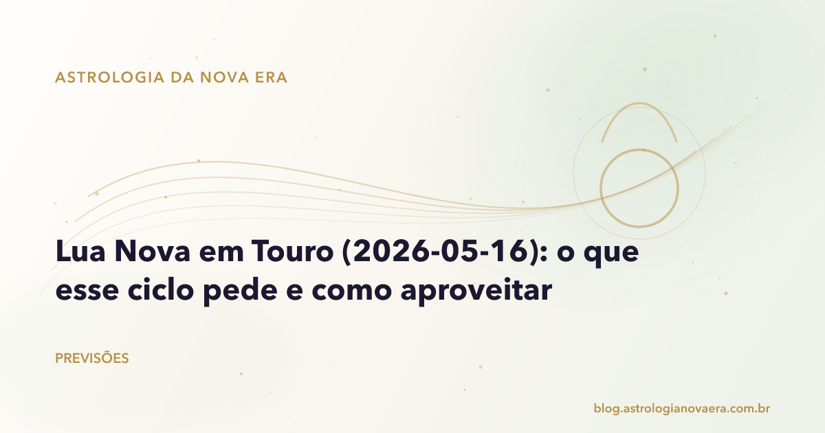 Lua Nova em Touro (2026-05-16): o que esse ciclo pede e como aproveitar