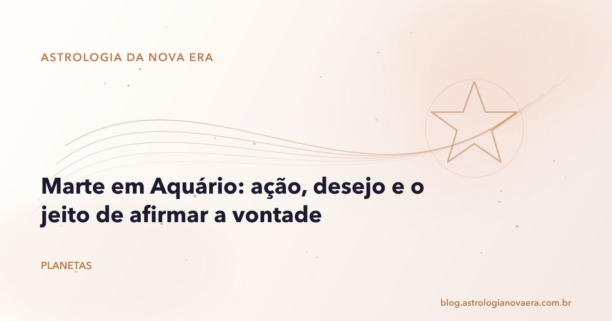 Marte em Aquário: ação, desejo e o jeito de afirmar a vontade