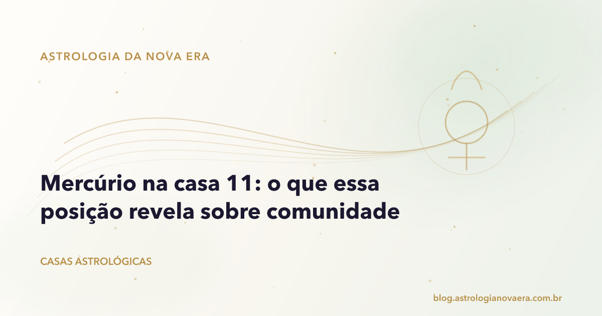 Mercúrio na casa 11: o que essa posição revela sobre comunidade