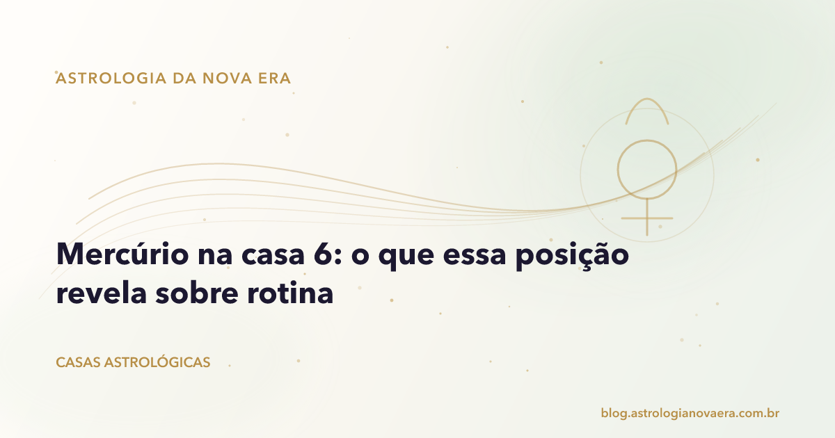 Mercúrio na casa 6: o que essa posição revela sobre rotina
