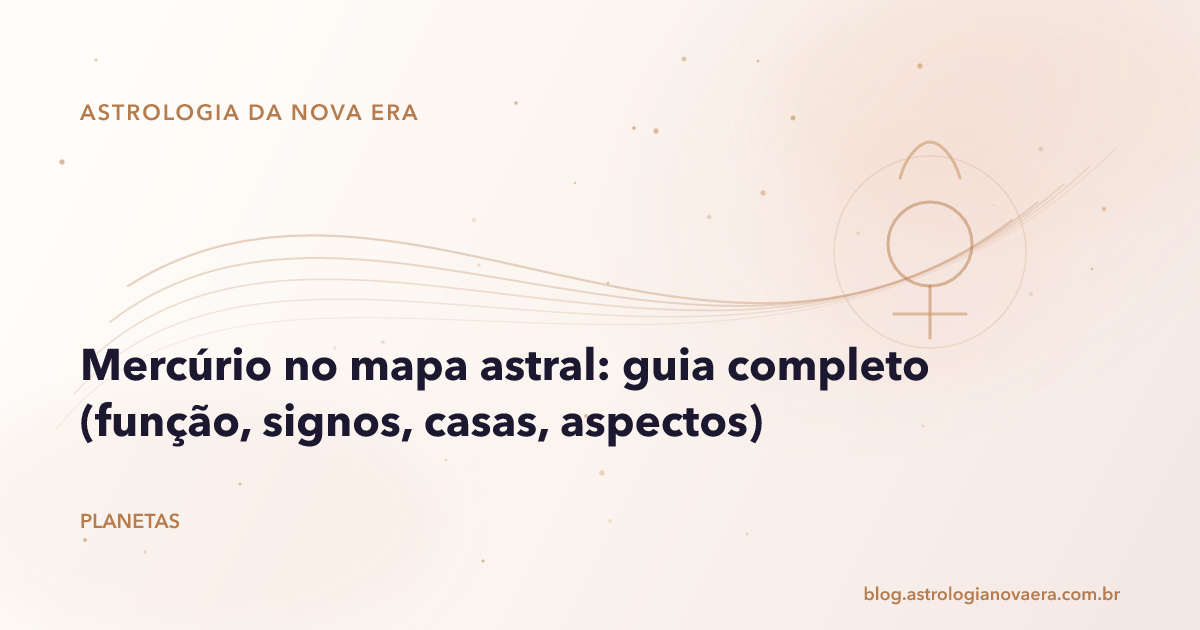 Mercúrio no mapa astral: guia completo (função, signos, casas, aspectos)