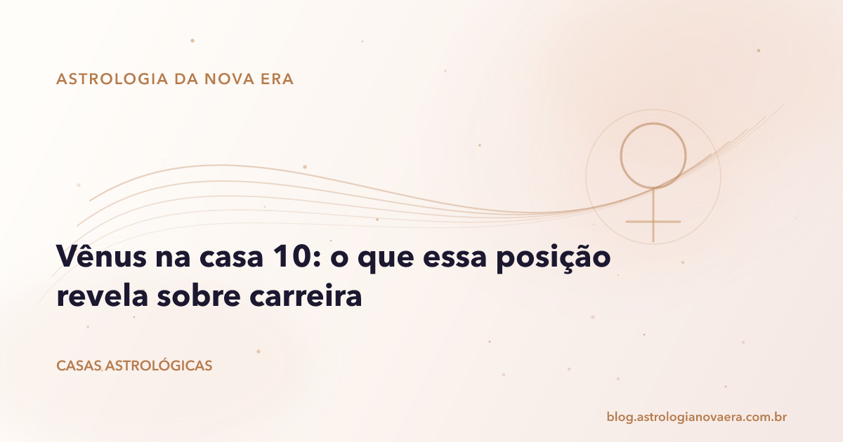 Vênus na casa 10: o que essa posição revela sobre carreira