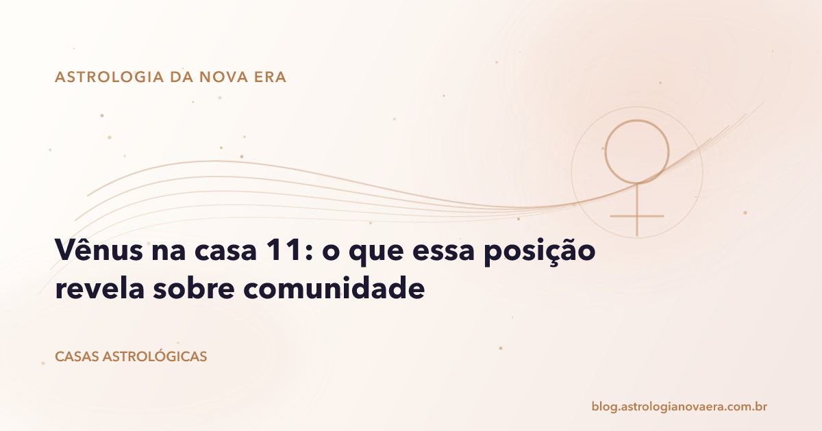 Vênus na casa 11: o que essa posição revela sobre comunidade