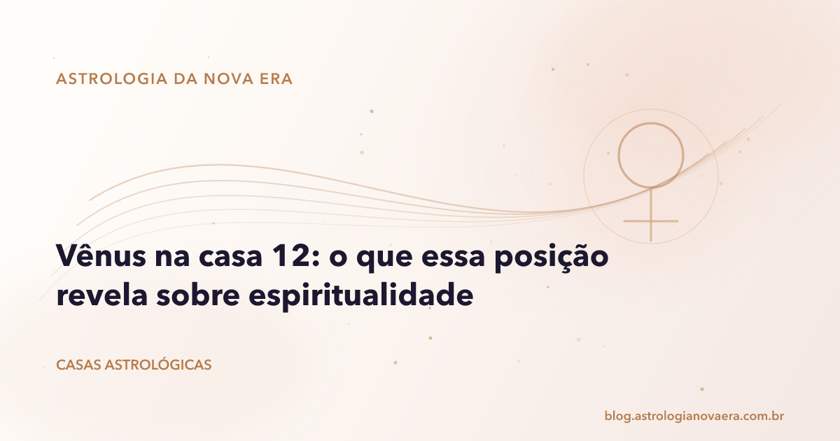 Vênus na casa 12: o que essa posição revela sobre espiritualidade