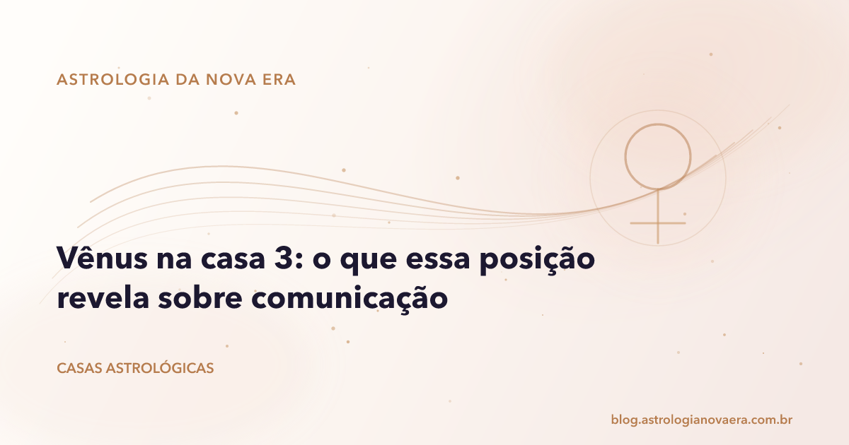 Vênus na casa 3: o que essa posição revela sobre comunicação
