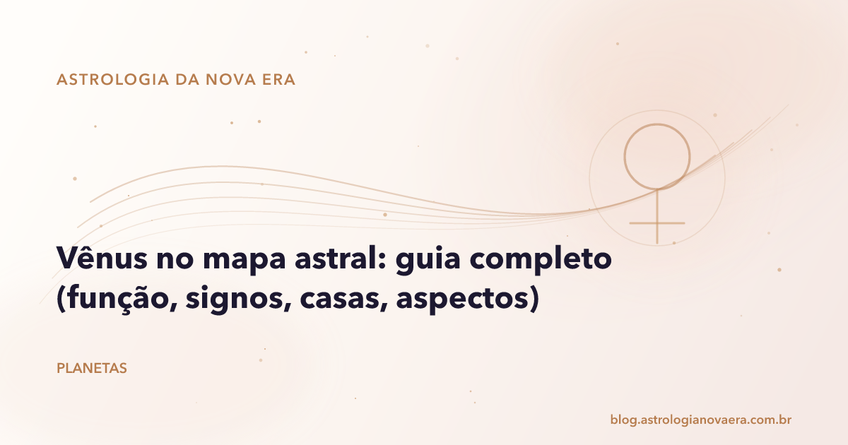 Vênus no mapa astral: guia completo (função, signos, casas, aspectos)